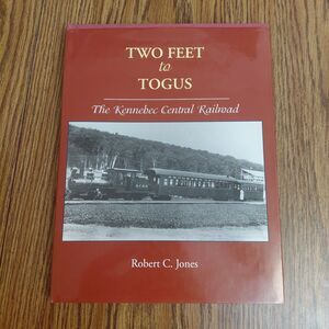 Two Feet To Togus: The Kennebec Central Railroad, Robert Jones